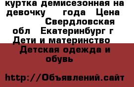 куртка демисезонная на девочку 2-4 года › Цена ­ 1 000 - Свердловская обл., Екатеринбург г. Дети и материнство » Детская одежда и обувь   